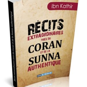 Récits extraordinaires tirés du Coran et de la Sunna authentique par le grand Savant connu pour son exégèse du Coran Ibn Kathir