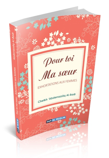 Pour toi ma soeur - 'Abderrazzâq Al-Badr un recueil de conseils et de directives pour la femme musulmane provenant de sermons du cheikh