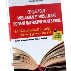 Ce que tout Musulman et Musulmane doivent Impérativement Savoir (Bilingue français/arabe voyellisé) Ce livre est à lire absolument !