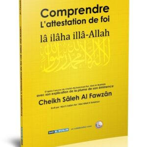 Comprendre l'Attestation de Foi du cheikh Ibn Abd Al Wahabb avec l'explication de la plume de son éminence le Cheikh Al-Fawzân