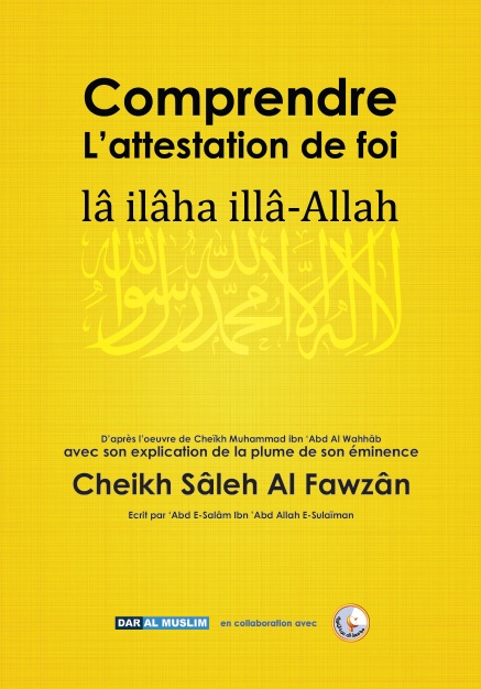 Comprendre l'Attestation de Foi du cheikh Ibn Abd Al Wahabb avec l'explication de la plume de son éminence le Cheikh Al-Fawzân