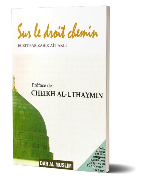 Sur le droit chemin préface du cheikh el Uthaymin Cet ouvrage nous expose à différentes voies pour être et rester sur le bon chemin,