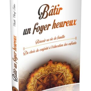 Bâtir un foyer heureux : Réussir sa vie de famille - Du choix du conjoint (mariage) à l’éducation des enfants. Aux Editions Orientica