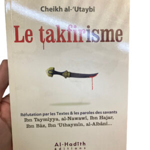 Le Takfirisme Al-Utaybi Réfutation par les Textes & paroles de savants : Ibn-Taymiyya, Al-Nawawi, Ibn-Hajar, Ibn-Baz, Ibn-Uthaymin, Al-Albani ...