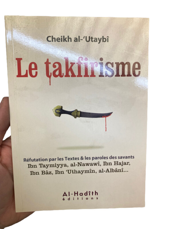 Le Takfirisme Al-Utaybi Réfutation par les Textes & paroles de savants : Ibn-Taymiyya, Al-Nawawi, Ibn-Hajar, Ibn-Baz, Ibn-Uthaymin, Al-Albani ...